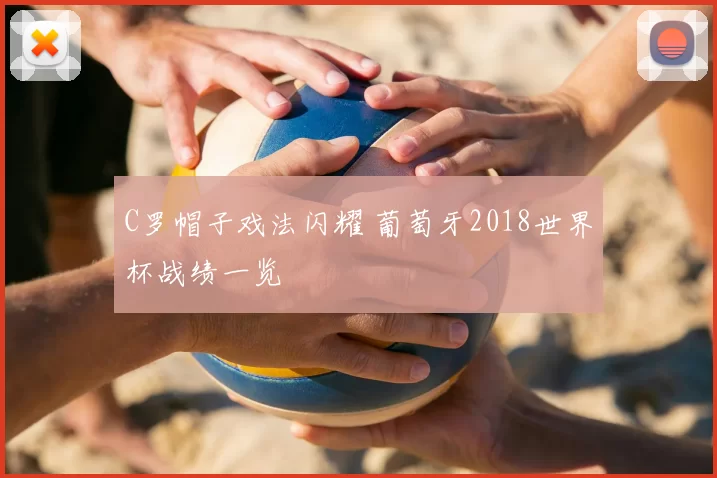 C罗帽子戏法闪耀 葡萄牙2018世界杯战绩一览