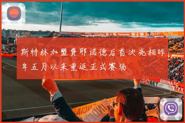 斯特林加盟费耶诺德后首次亮相昨年五月以来重返正式赛场