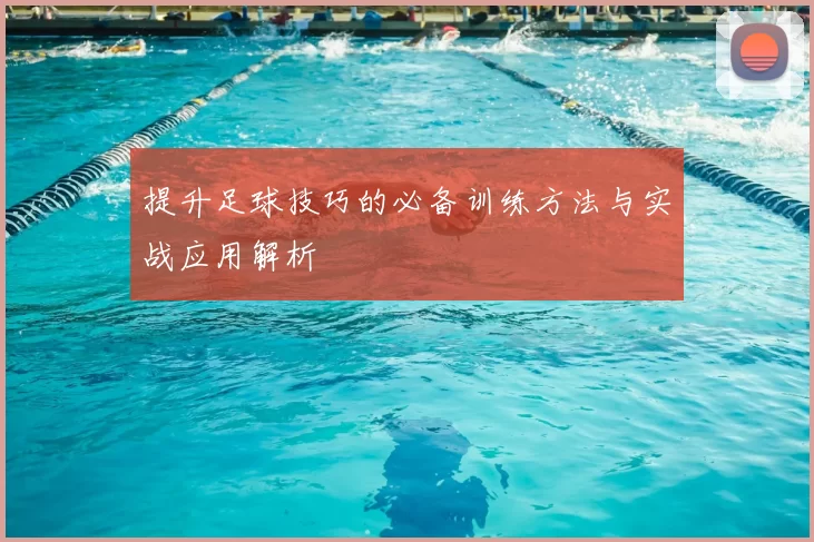 提升足球技巧的必备训练方法与实战应用解析