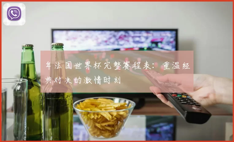 年法国世界杯完整赛程表：重温经典对决的激情时刻