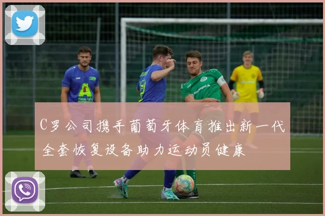 C罗公司携手葡萄牙体育推出新一代全套恢复设备助力运动员健康