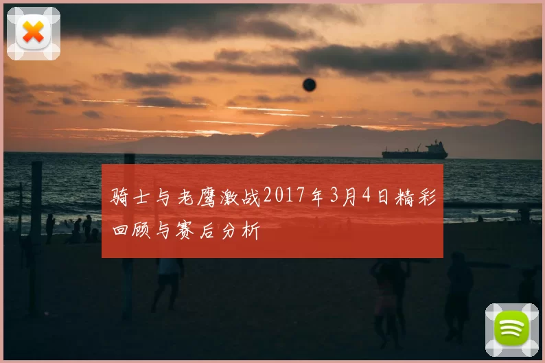 骑士与老鹰激战2017年3月4日精彩回顾与赛后分析
