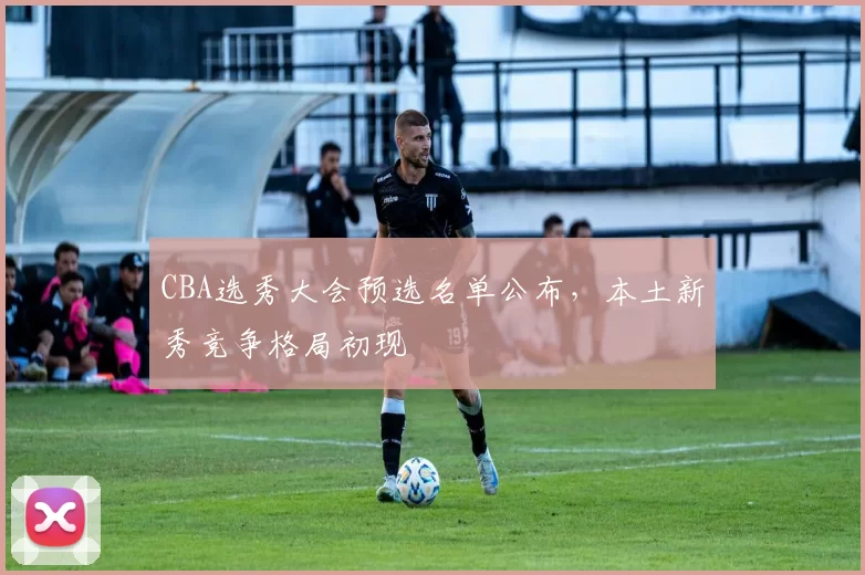CBA选秀大会预选名单公布，本土新秀竞争格局初现