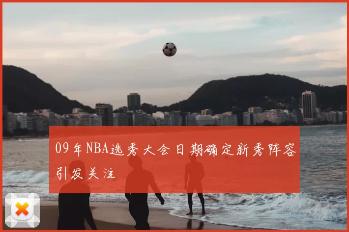 09年NBA选秀大会日期确定新秀阵容引发关注