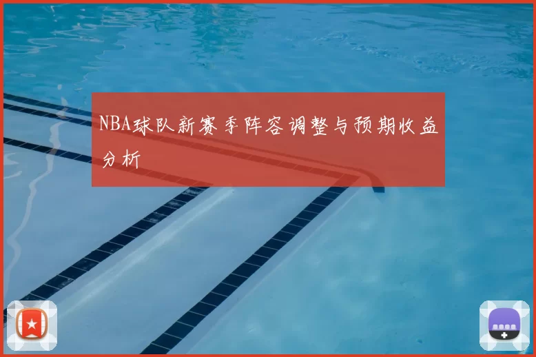NBA球队新赛季阵容调整与预期收益分析