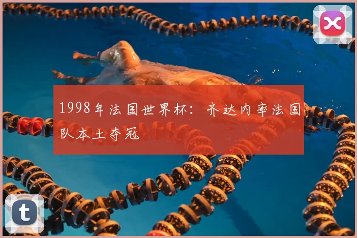 1998年法国世界杯:齐达内率法国队本土夺冠
