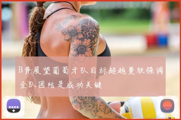 B费展望葡萄牙队目标超越曼联强调全队团结是成功关键