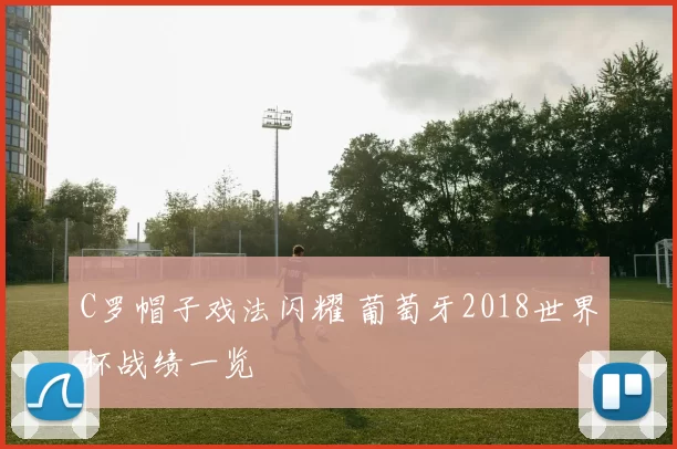 C罗帽子戏法闪耀 葡萄牙2018世界杯战绩一览