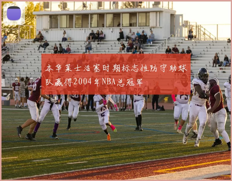 本华莱士活塞时期标志性防守助球队赢得2004年NBA总冠军