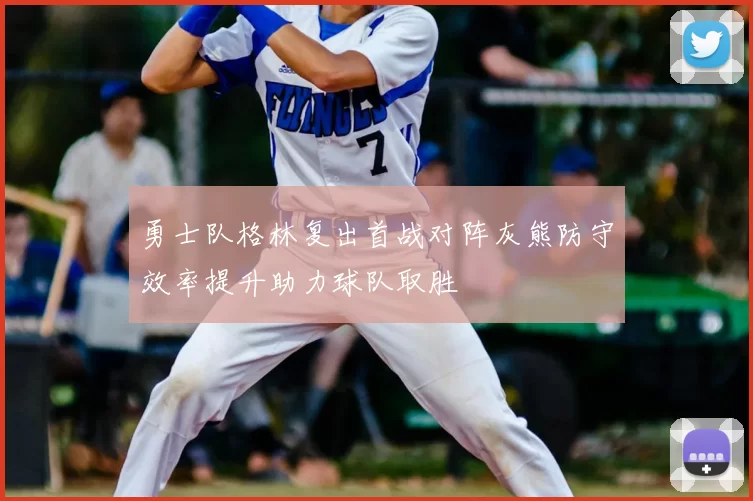 勇士队格林复出首战对阵灰熊防守效率提升助力球队取胜