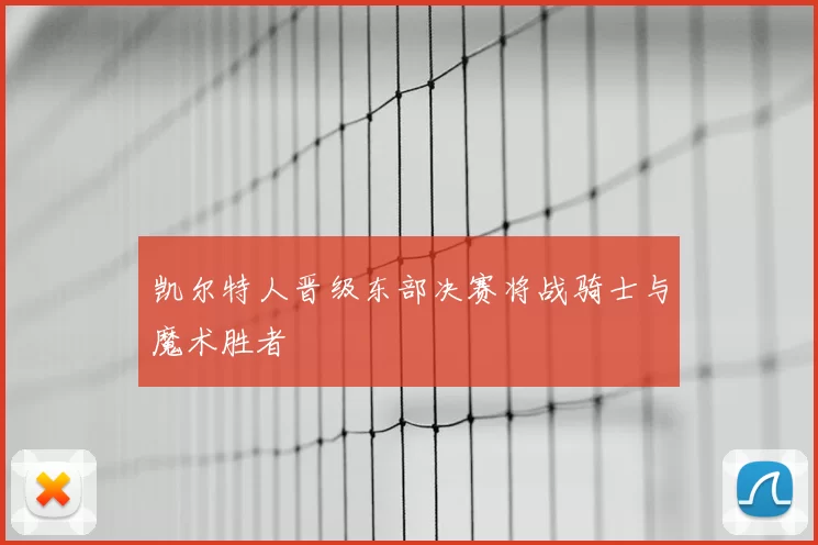 凯尔特人晋级东部决赛将战骑士与魔术胜者
