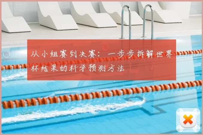 从小组赛到决赛:一步步拆解世界杯结果的科学预测方法