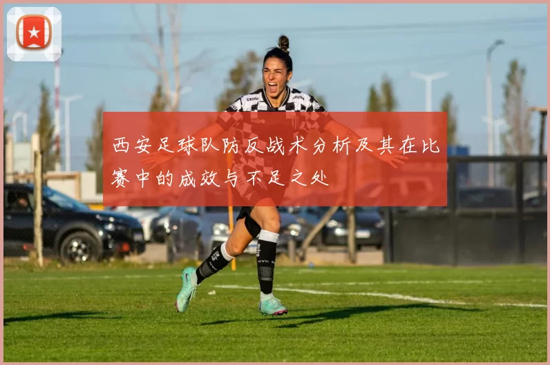 西安足球队防反战术分析及其在比赛中的成效与不足之处