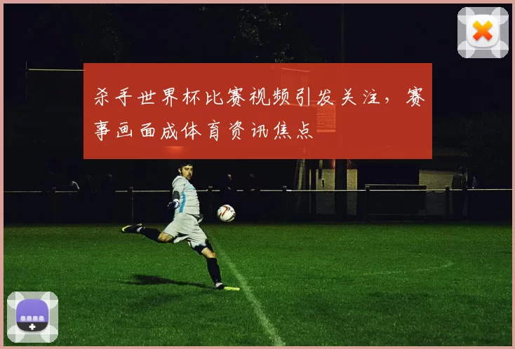 杀手世界杯比赛视频引发关注，赛事画面成体育资讯焦点