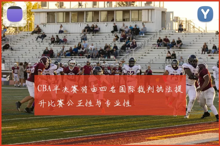 CBA半决赛将由四名国际裁判执法提升比赛公正性与专业性