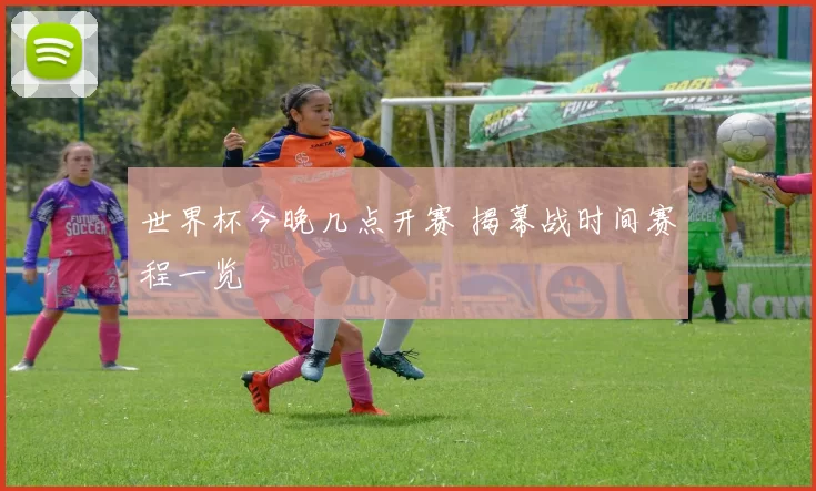 世界杯今晚几点开赛 揭幕战时间赛程一览