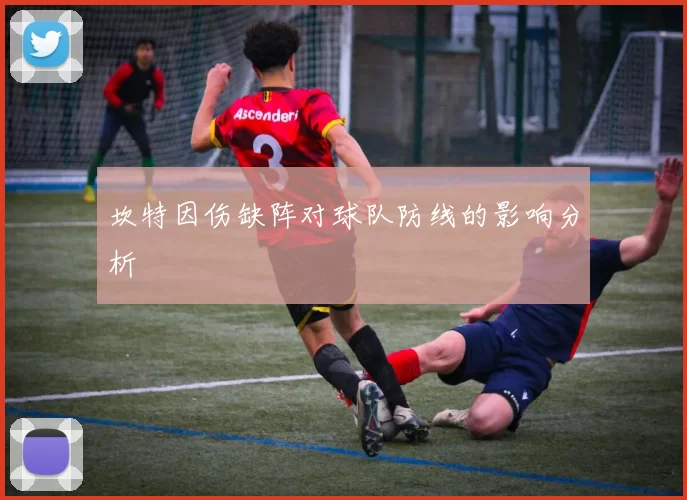 坎特因伤缺阵对球队防线的影响分析