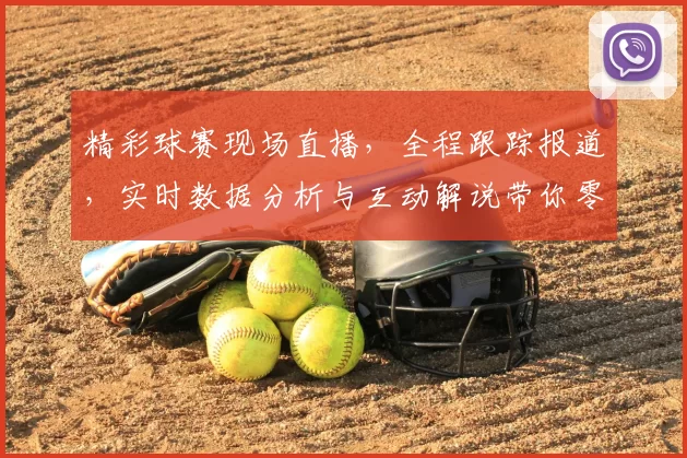 精彩球赛现场直播，全程跟踪报道，实时数据分析与互动解说带你零距离感受比赛激情