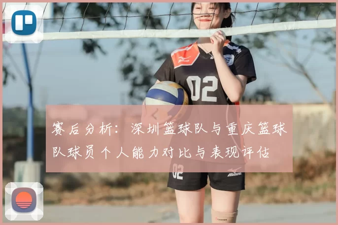 赛后分析：深圳篮球队与重庆篮球队球员个人能力对比与表现评估
