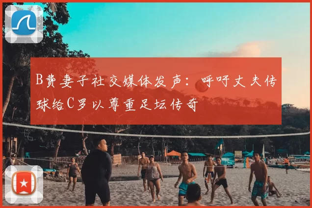 B费妻子社交媒体发声：呼吁丈夫传球给C罗以尊重足坛传奇