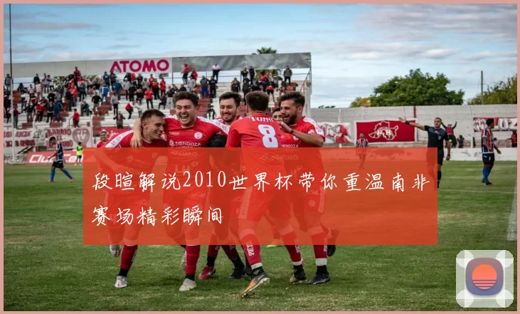 段暄解说2010世界杯带你重温南非赛场精彩瞬间
