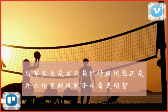 绿军究竟是该交易怀特换拼图还是用杰伦布朗换取字母哥更明智