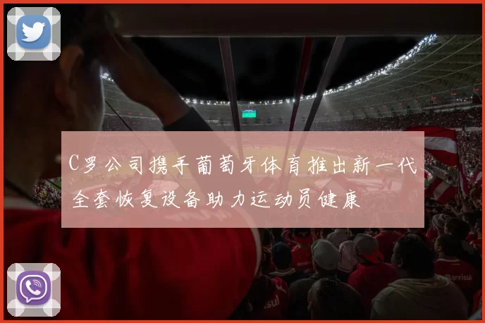 C罗公司携手葡萄牙体育推出新一代全套恢复设备助力运动员健康