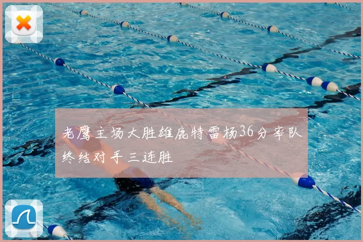 老鹰主场大胜雄鹿特雷杨36分率队终结对手三连胜