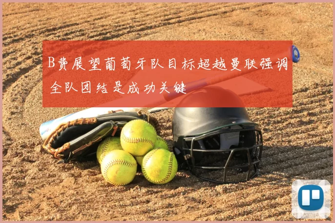 B费展望葡萄牙队目标超越曼联强调全队团结是成功关键
