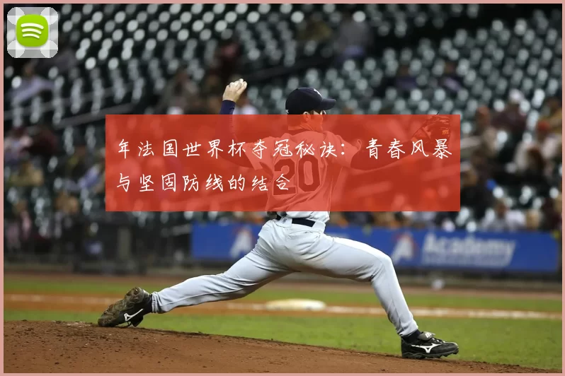 年法国世界杯夺冠秘诀：青春风暴与坚固防线的结合