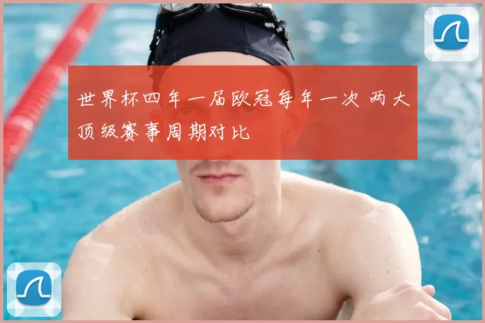 世界杯四年一届欧冠每年一次 两大顶级赛事周期对比