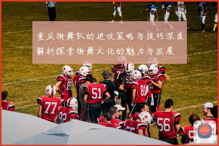 重庆街舞队的进攻策略与技巧深度解析探索街舞文化的魅力与发展