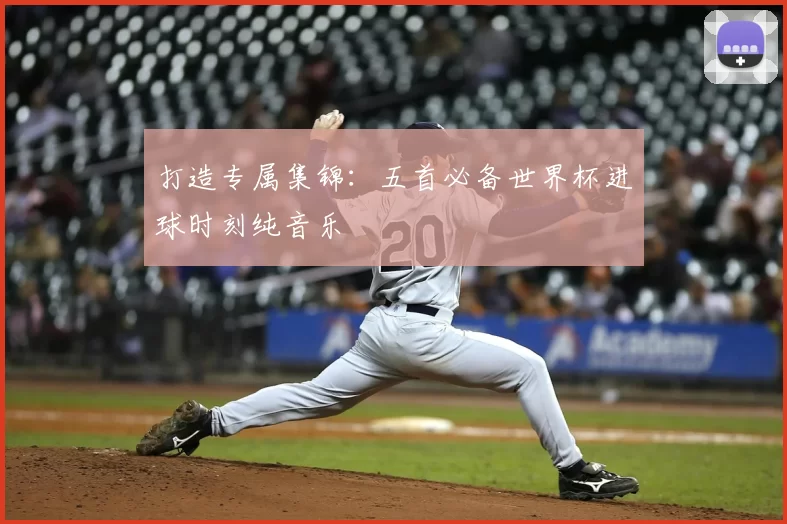 打造专属集锦:五首必备世界杯进球时刻纯音乐
