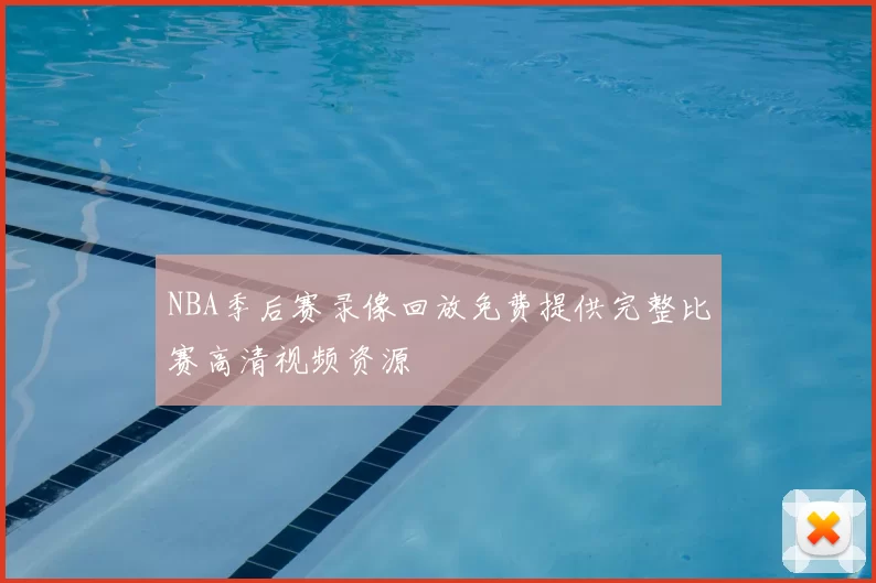NBA季后赛录像回放免费提供完整比赛高清视频资源