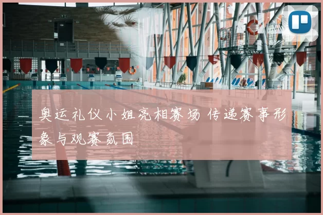奥运礼仪小姐亮相赛场 传递赛事形象与观赛氛围