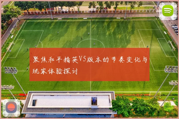 聚焦和平精英V5版本的节奏变化与玩家体验探讨