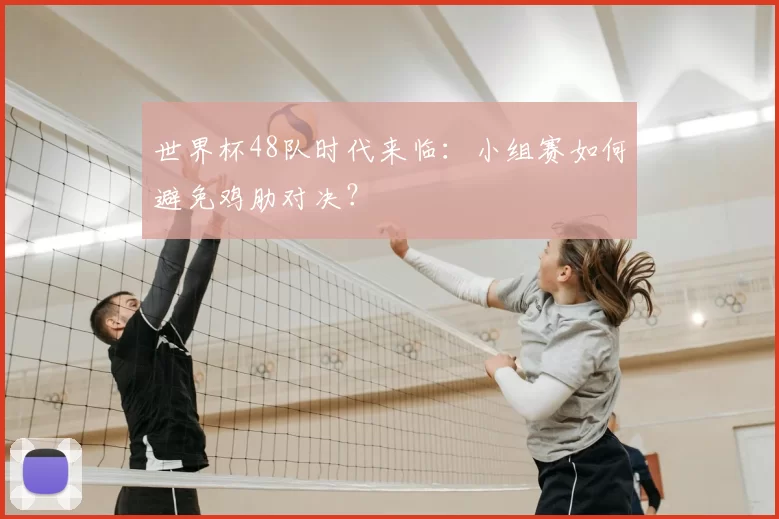 世界杯48队时代来临:小组赛如何避免鸡肋对决?