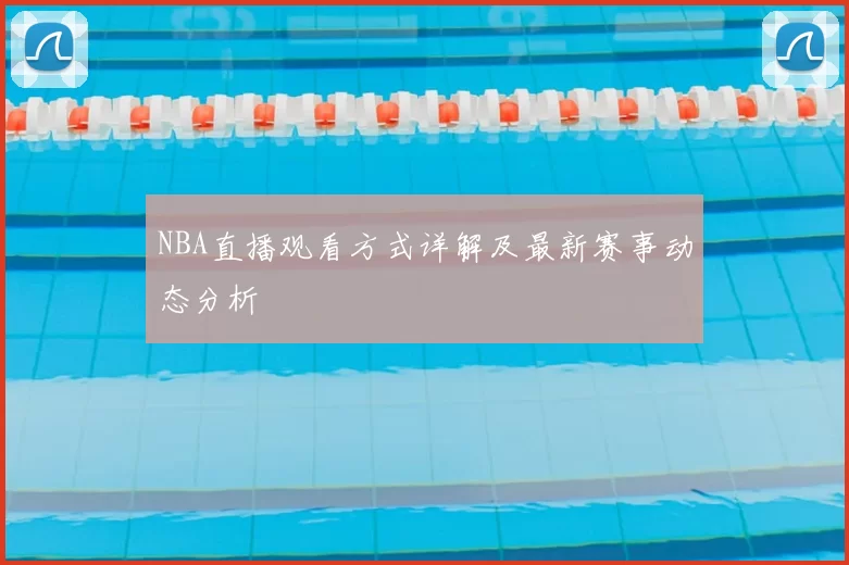 NBA直播观看方式详解及最新赛事动态分析
