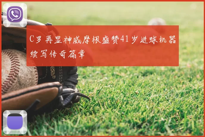 C罗再显神威摩根盛赞41岁进球机器续写传奇篇章