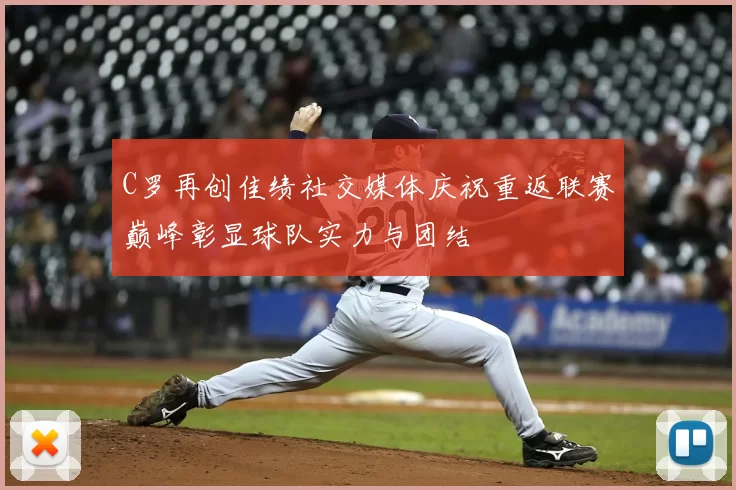 C罗再创佳绩社交媒体庆祝重返联赛巅峰彰显球队实力与团结