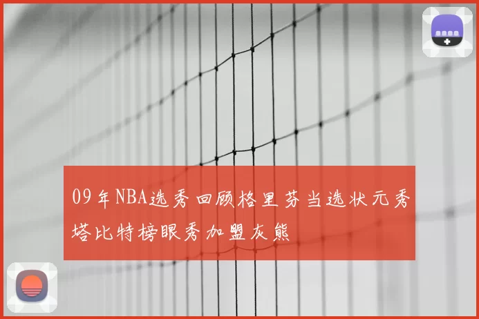 09年NBA选秀回顾格里芬当选状元秀塔比特榜眼秀加盟灰熊