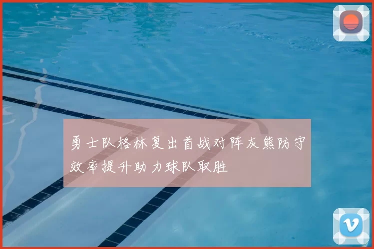 勇士队格林复出首战对阵灰熊防守效率提升助力球队取胜