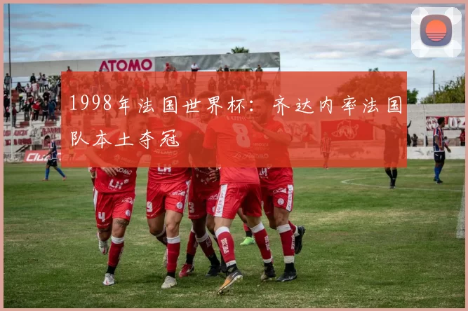 1998年法国世界杯:齐达内率法国队本土夺冠
