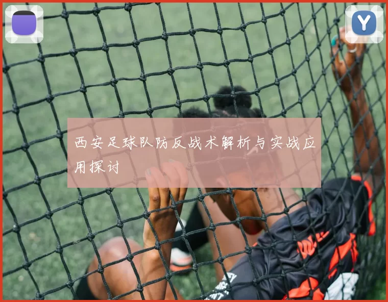 西安足球队防反战术解析与实战应用探讨