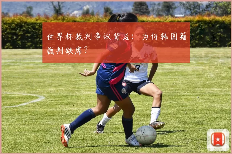 世界杯裁判争议背后:为何韩国籍裁判缺席?