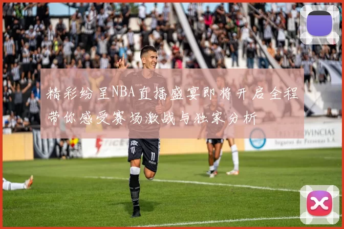 精彩纷呈NBA直播盛宴即将开启全程带你感受赛场激战与独家分析