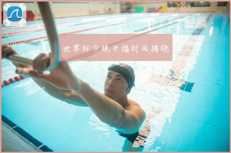 世界杯今晚开播时间揭晓