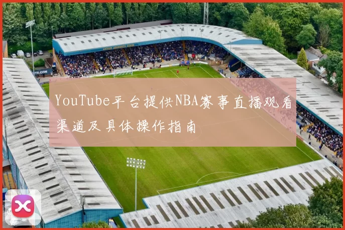 YouTube平台提供NBA赛事直播观看渠道及具体操作指南