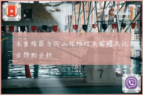 东京绿茵与冈山绿雉对决前瞻及比分预测分析