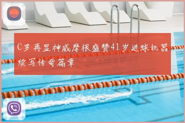 C罗再显神威摩根盛赞41岁进球机器续写传奇篇章